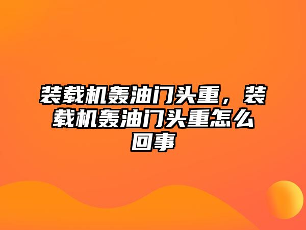 裝載機(jī)轟油門頭重，裝載機(jī)轟油門頭重怎么回事