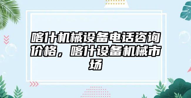 喀什機械設(shè)備電話咨詢價格，喀什設(shè)備機械市場