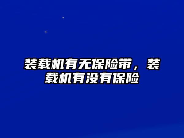 裝載機(jī)有無保險(xiǎn)帶，裝載機(jī)有沒有保險(xiǎn)