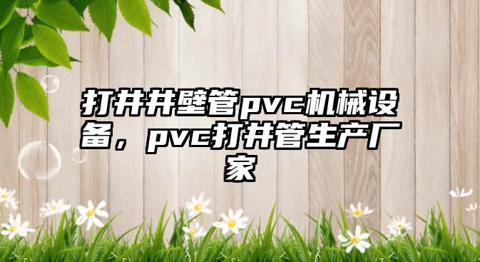 打井井壁管pvc機(jī)械設(shè)備，pvc打井管生產(chǎn)廠家