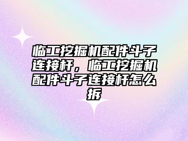 臨工挖掘機(jī)配件斗子連接桿，臨工挖掘機(jī)配件斗子連接桿怎么拆