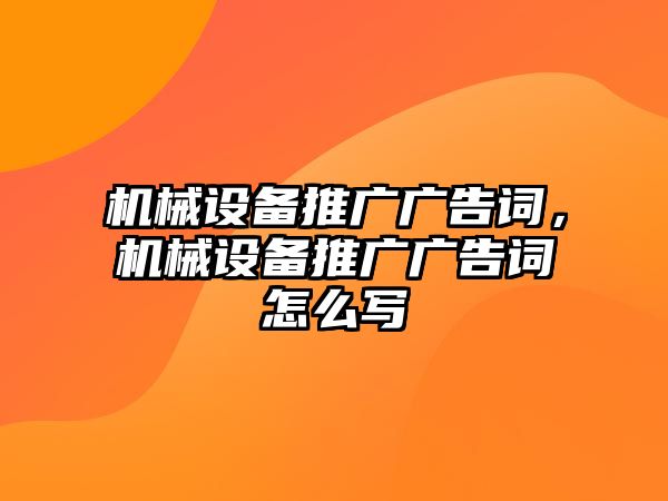 機械設(shè)備推廣廣告詞，機械設(shè)備推廣廣告詞怎么寫