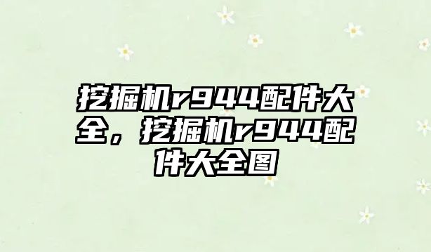 挖掘機r944配件大全，挖掘機r944配件大全圖