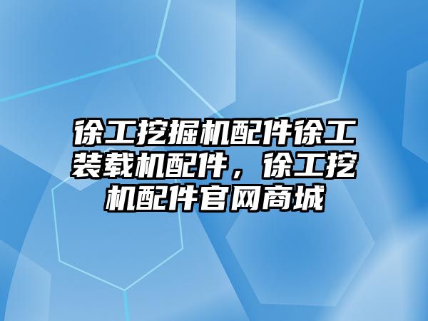 徐工挖掘機配件徐工裝載機配件，徐工挖機配件官網(wǎng)商城