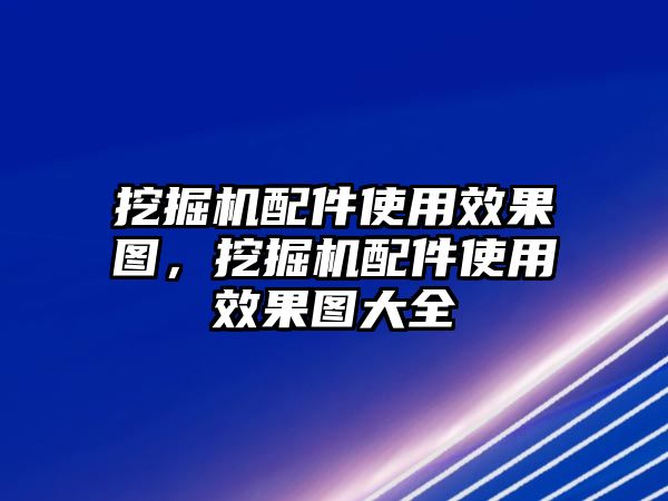 挖掘機配件使用效果圖，挖掘機配件使用效果圖大全