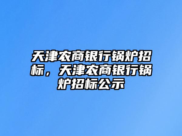 天津農商銀行鍋爐招標，天津農商銀行鍋爐招標公示