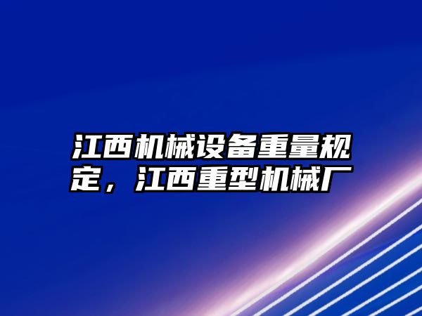 江西機械設(shè)備重量規(guī)定，江西重型機械廠