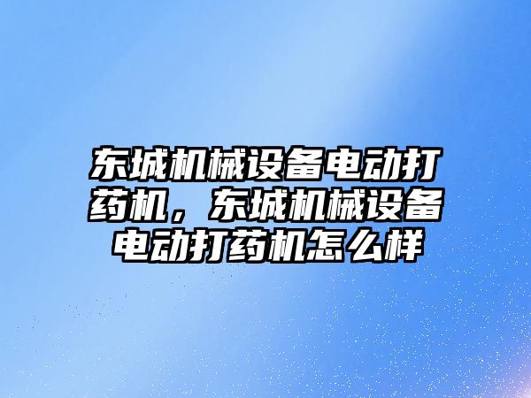 東城機械設(shè)備電動打藥機，東城機械設(shè)備電動打藥機怎么樣