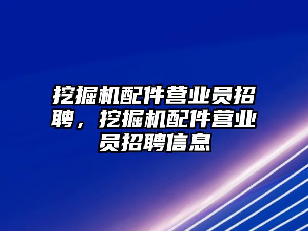 挖掘機(jī)配件營業(yè)員招聘，挖掘機(jī)配件營業(yè)員招聘信息