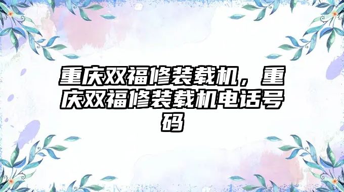 重慶雙福修裝載機，重慶雙福修裝載機電話號碼