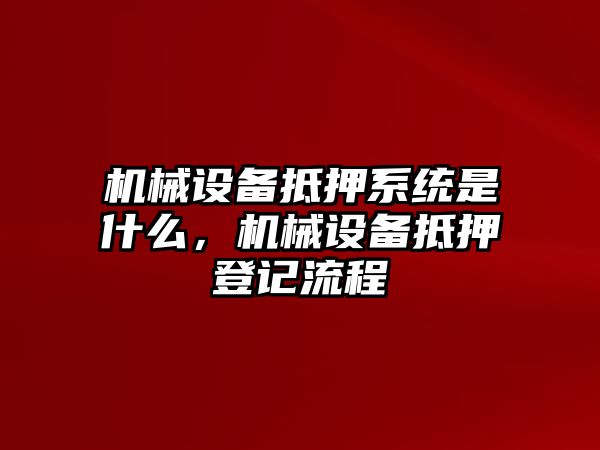 機械設(shè)備抵押系統(tǒng)是什么，機械設(shè)備抵押登記流程