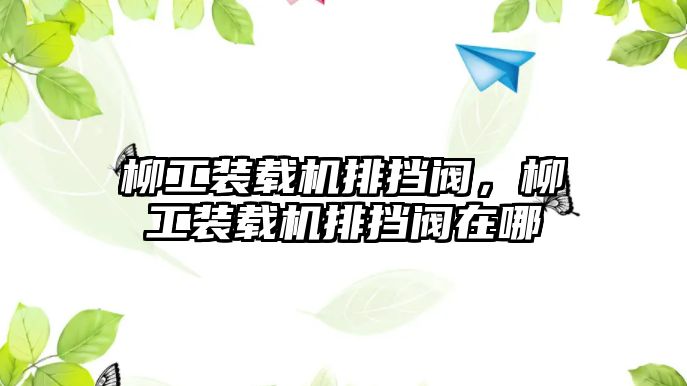 柳工裝載機(jī)排擋閥，柳工裝載機(jī)排擋閥在哪