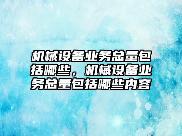 機(jī)械設(shè)備業(yè)務(wù)總量包括哪些，機(jī)械設(shè)備業(yè)務(wù)總量包括哪些內(nèi)容