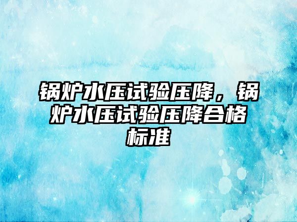 鍋爐水壓試驗壓降，鍋爐水壓試驗壓降合格標準