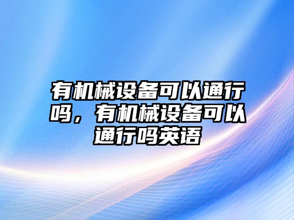 有機械設備可以通行嗎，有機械設備可以通行嗎英語