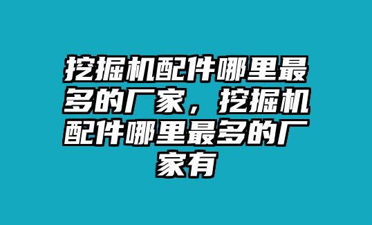 挖掘機(jī)配件哪里最多的廠家，挖掘機(jī)配件哪里最多的廠家有