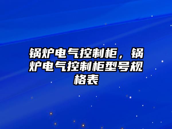 鍋爐電氣控制柜，鍋爐電氣控制柜型號規(guī)格表