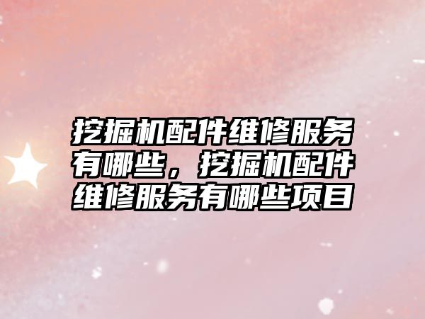 挖掘機配件維修服務(wù)有哪些，挖掘機配件維修服務(wù)有哪些項目