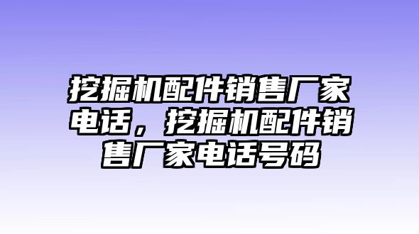 挖掘機(jī)配件銷售廠家電話，挖掘機(jī)配件銷售廠家電話號碼