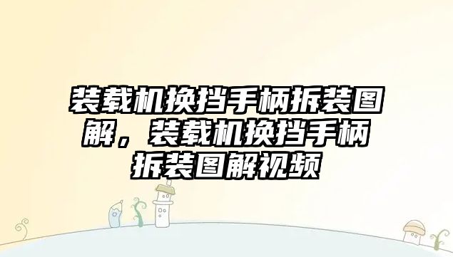 裝載機換擋手柄拆裝圖解，裝載機換擋手柄拆裝圖解視頻