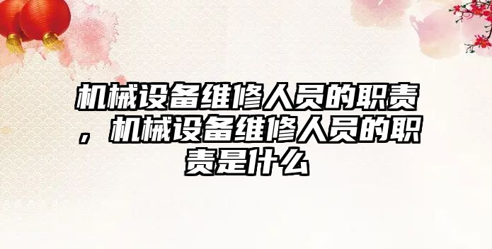 機械設(shè)備維修人員的職責，機械設(shè)備維修人員的職責是什么