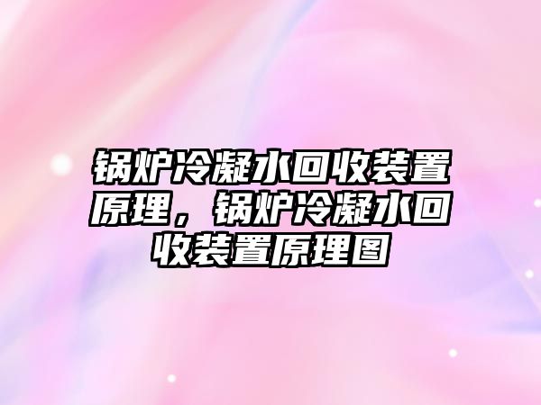 鍋爐冷凝水回收裝置原理，鍋爐冷凝水回收裝置原理圖