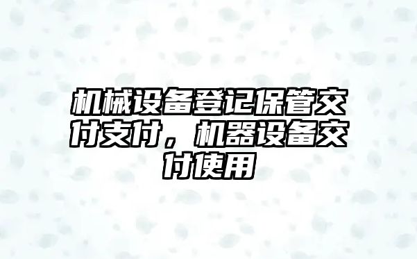 機(jī)械設(shè)備登記保管交付支付，機(jī)器設(shè)備交付使用