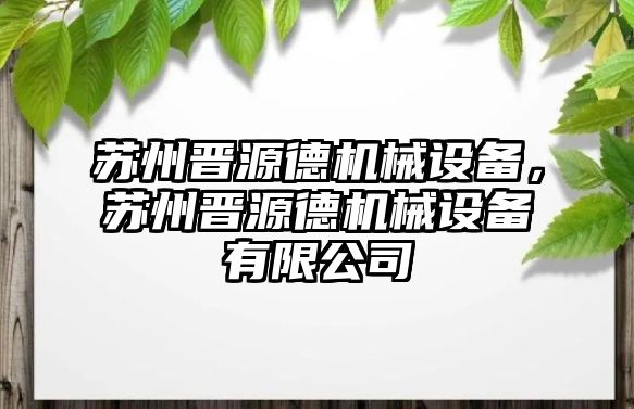 蘇州晉源德機(jī)械設(shè)備，蘇州晉源德機(jī)械設(shè)備有限公司