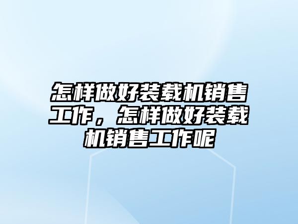 怎樣做好裝載機(jī)銷售工作，怎樣做好裝載機(jī)銷售工作呢