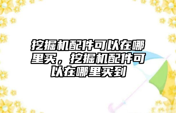 挖掘機配件可以在哪里買，挖掘機配件可以在哪里買到