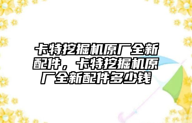 卡特挖掘機(jī)原廠全新配件，卡特挖掘機(jī)原廠全新配件多少錢