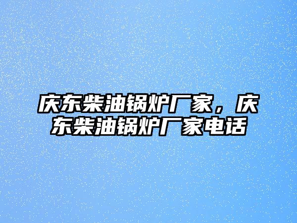 慶東柴油鍋爐廠家，慶東柴油鍋爐廠家電話