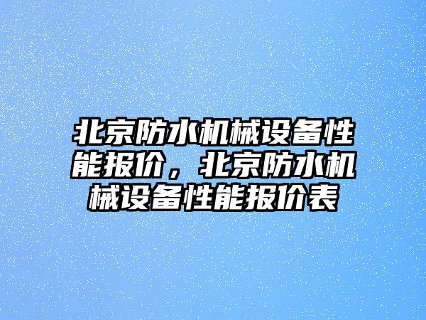 北京防水機械設備性能報價，北京防水機械設備性能報價表