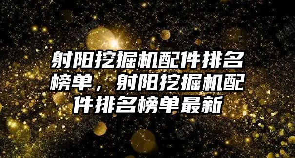 射陽挖掘機(jī)配件排名榜單，射陽挖掘機(jī)配件排名榜單最新