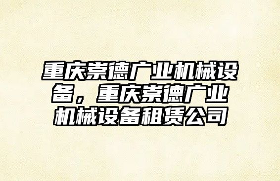 重慶崇德廣業(yè)機(jī)械設(shè)備，重慶崇德廣業(yè)機(jī)械設(shè)備租賃公司