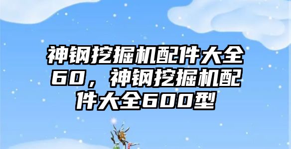 神鋼挖掘機(jī)配件大全60，神鋼挖掘機(jī)配件大全600型