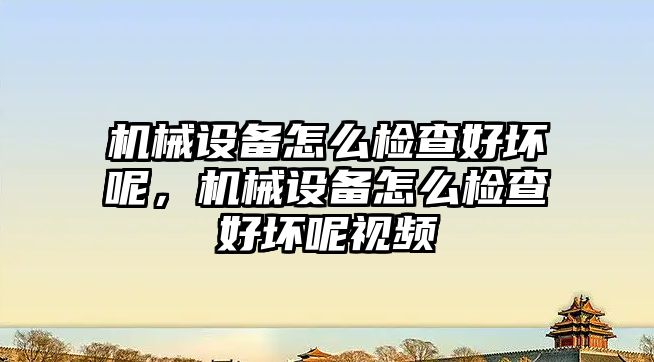 機械設(shè)備怎么檢查好壞呢，機械設(shè)備怎么檢查好壞呢視頻