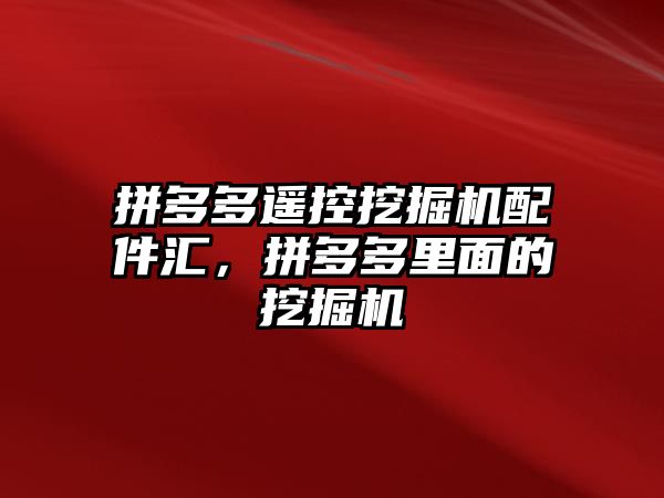 拼多多遙控挖掘機配件匯，拼多多里面的挖掘機