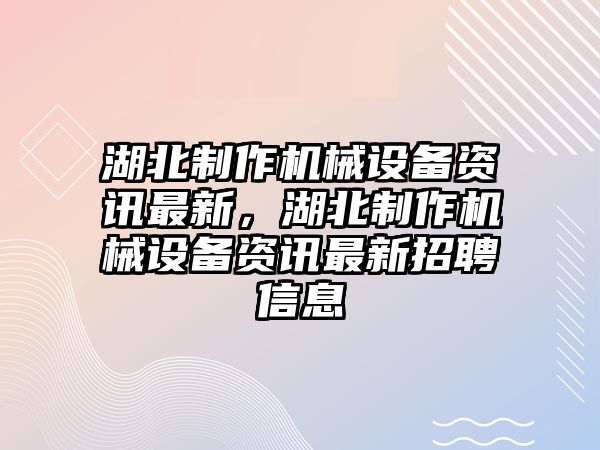 湖北制作機械設備資訊最新，湖北制作機械設備資訊最新招聘信息