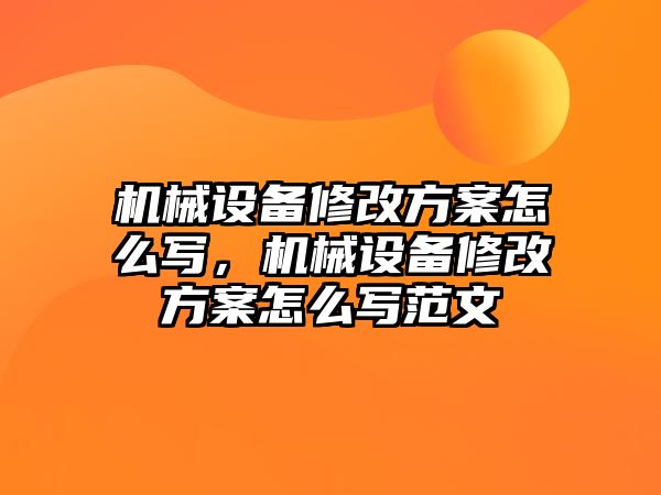 機(jī)械設(shè)備修改方案怎么寫，機(jī)械設(shè)備修改方案怎么寫范文