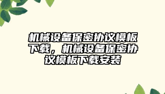 機械設(shè)備保密協(xié)議模板下載，機械設(shè)備保密協(xié)議模板下載安裝