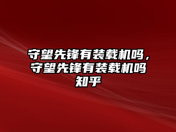 守望先鋒有裝載機嗎，守望先鋒有裝載機嗎知乎