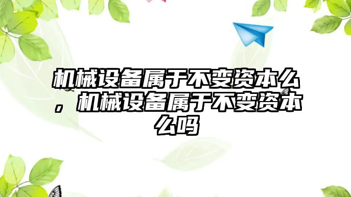 機械設(shè)備屬于不變資本么，機械設(shè)備屬于不變資本么嗎