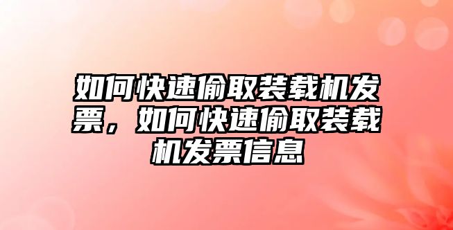 如何快速偷取裝載機(jī)發(fā)票，如何快速偷取裝載機(jī)發(fā)票信息