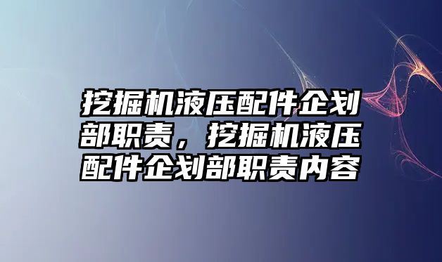 挖掘機(jī)液壓配件企劃部職責(zé)，挖掘機(jī)液壓配件企劃部職責(zé)內(nèi)容