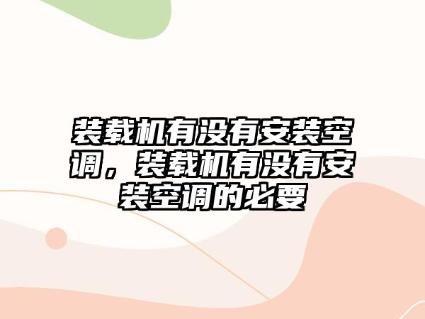 裝載機(jī)有沒有安裝空調(diào)，裝載機(jī)有沒有安裝空調(diào)的必要