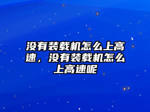 沒有裝載機怎么上高速，沒有裝載機怎么上高速呢