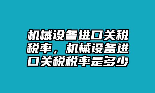 機(jī)械設(shè)備進(jìn)口關(guān)稅稅率，機(jī)械設(shè)備進(jìn)口關(guān)稅稅率是多少