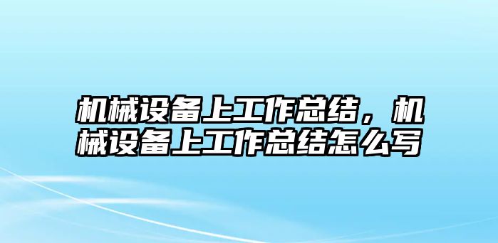 機械設(shè)備上工作總結(jié)，機械設(shè)備上工作總結(jié)怎么寫