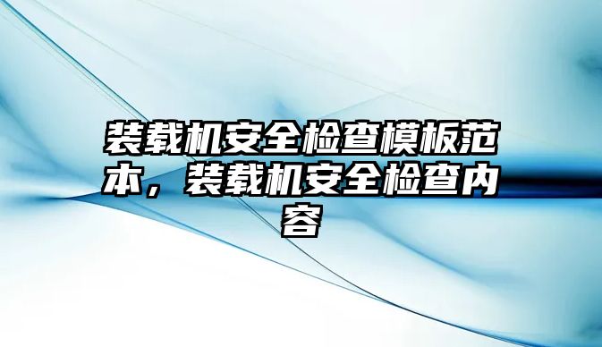 裝載機安全檢查模板范本，裝載機安全檢查內容